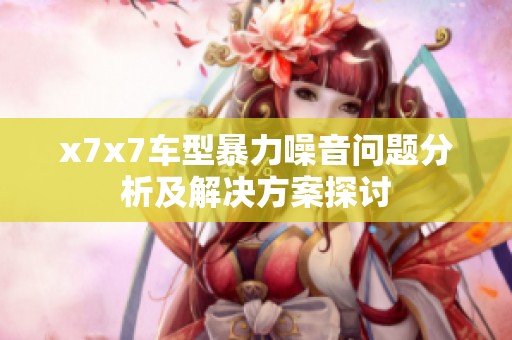 x7x7车型暴力噪音问题分析及解决方案探讨
