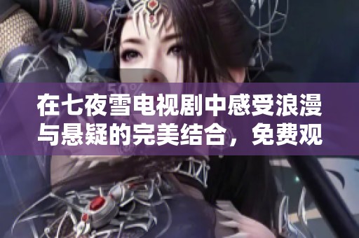 在七夜雪电视剧中感受浪漫与悬疑的完美结合，免费观看完整版！