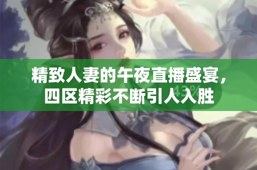精致人妻的午夜直播盛宴，四区精彩不断引人入胜