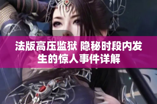 法版高压监狱 隐秘时段内发生的惊人事件详解