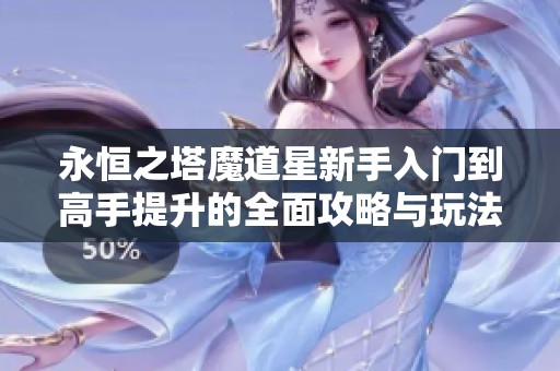 永恒之塔魔道星新手入门到高手提升的全面攻略与玩法技巧解析