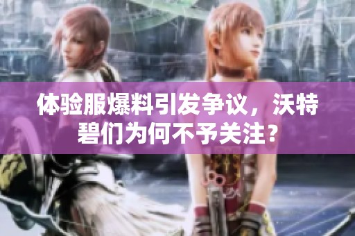 体验服爆料引发争议，沃特碧们为何不予关注？