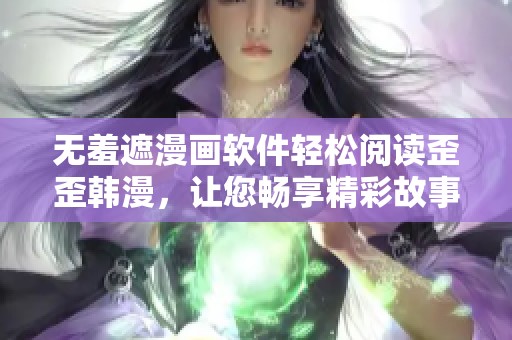 无羞遮漫画软件轻松阅读歪歪韩漫，让您畅享精彩故事