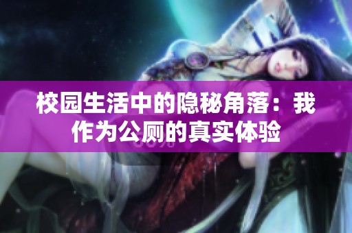 校园生活中的隐秘角落：我作为公厕的真实体验