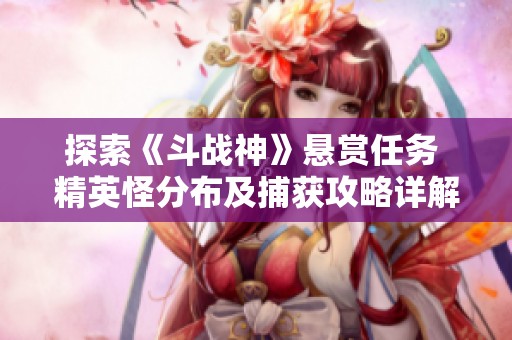探索《斗战神》悬赏任务 精英怪分布及捕获攻略详解