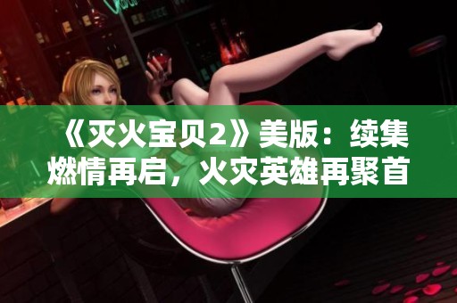 《灭火宝贝2》美版：续集燃情再启，火灾英雄再聚首