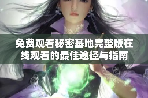 免费观看秘密基地完整版在线观看的最佳途径与指南