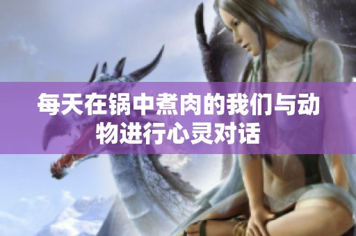 每天在锅中煮肉的我们与动物进行心灵对话