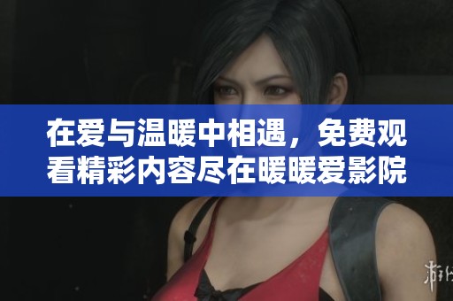 在爱与温暖中相遇，免费观看精彩内容尽在暖暖爱影院