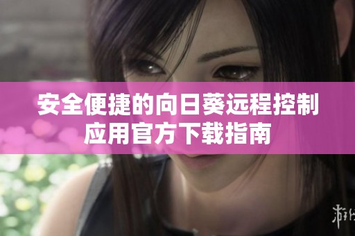 安全便捷的向日葵远程控制应用官方下载指南