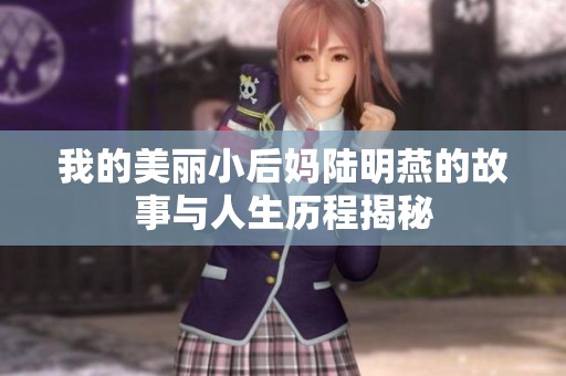 我的美丽小后妈陆明燕的故事与人生历程揭秘