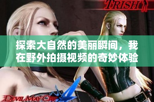 探索大自然的美丽瞬间，我在野外拍摄视频的奇妙体验