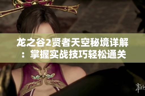 龙之谷2贤者天空秘境详解：掌握实战技巧轻松通关