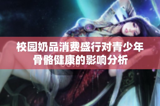 校园奶品消费盛行对青少年骨骼健康的影响分析