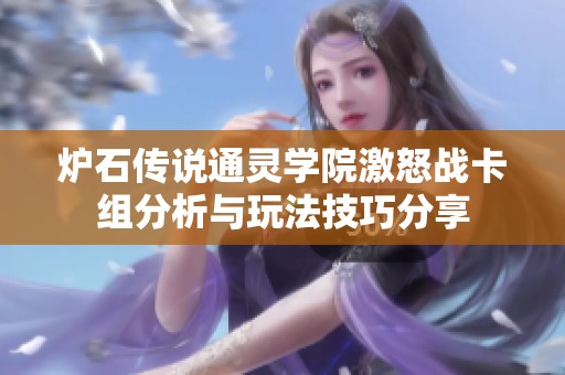 炉石传说通灵学院激怒战卡组分析与玩法技巧分享
