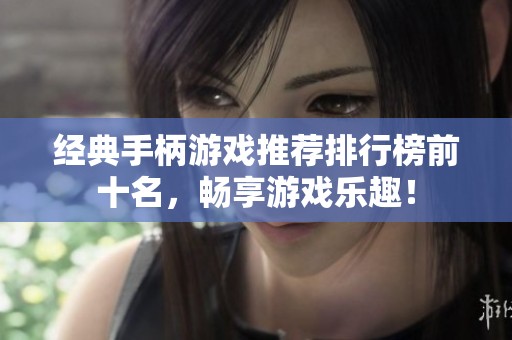 经典手柄游戏推荐排行榜前十名，畅享游戏乐趣！