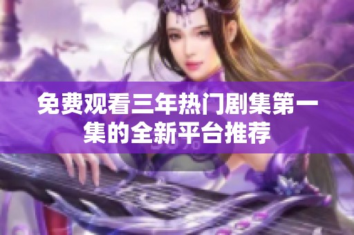 免费观看三年热门剧集第一集的全新平台推荐