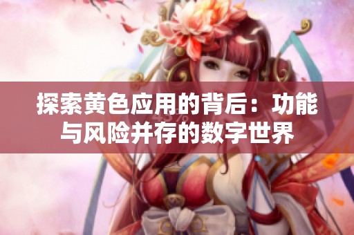 探索黄色应用的背后：功能与风险并存的数字世界