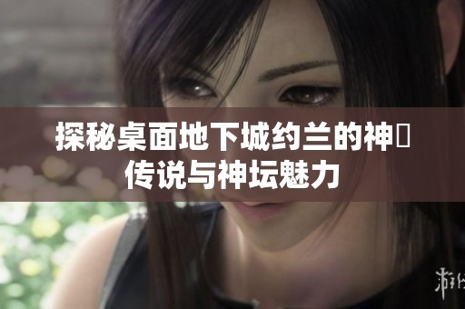 探秘桌面地下城约兰的神祇传说与神坛魅力