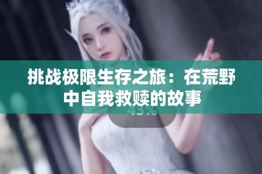 挑战极限生存之旅：在荒野中自我救赎的故事