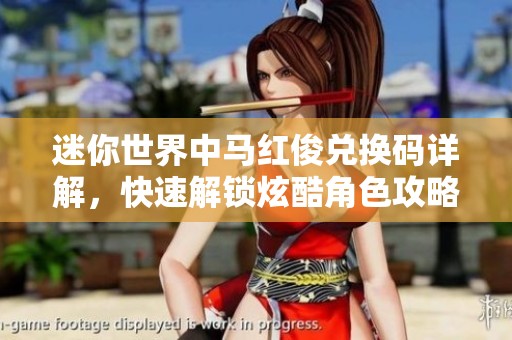 迷你世界中马红俊兑换码详解，快速解锁炫酷角色攻略