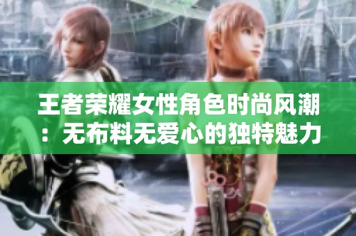 王者荣耀女性角色时尚风潮：无布料无爱心的独特魅力
