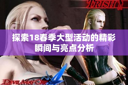 探索18春季大型活动的精彩瞬间与亮点分析
