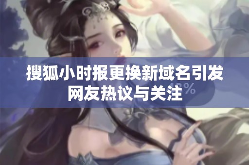 搜狐小时报更换新域名引发网友热议与关注