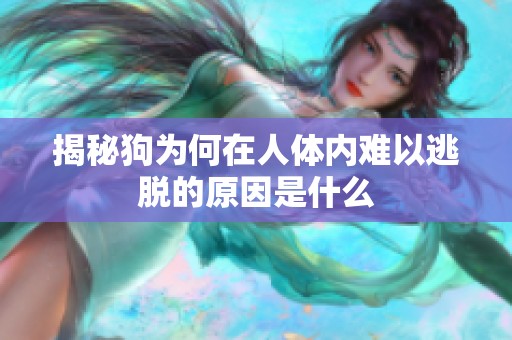 揭秘狗为何在人体内难以逃脱的原因是什么