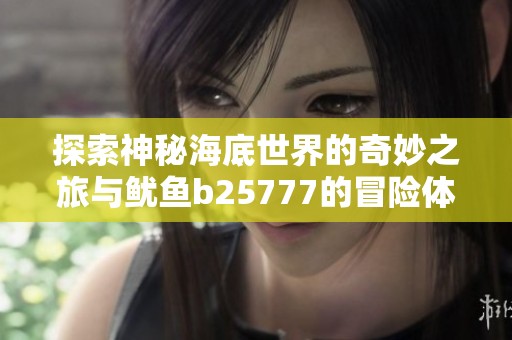 探索神秘海底世界的奇妙之旅与鱿鱼b25777的冒险体验