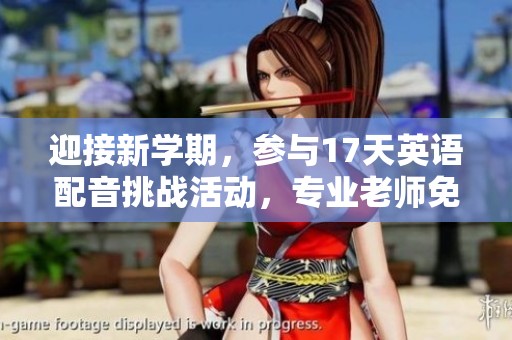 迎接新学期，参与17天英语配音挑战活动，专业老师免费指导！