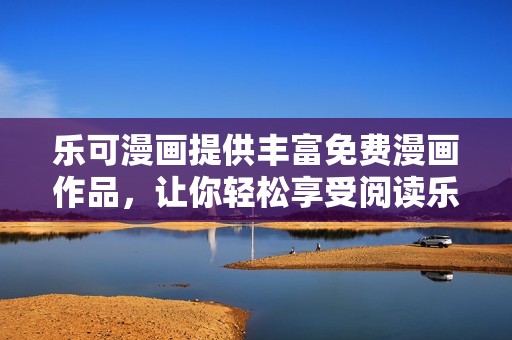 乐可漫画提供丰富免费漫画作品，让你轻松享受阅读乐趣