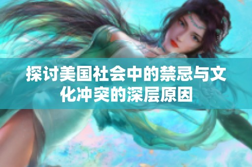 探讨美国社会中的禁忌与文化冲突的深层原因