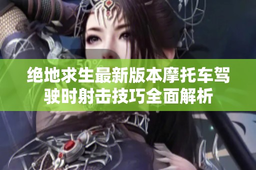 绝地求生最新版本摩托车驾驶时射击技巧全面解析