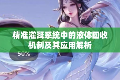 精准灌溉系统中的液体回收机制及其应用解析