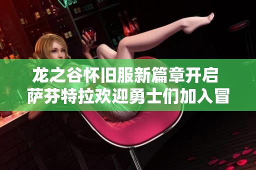 龙之谷怀旧服新篇章开启 萨芬特拉欢迎勇士们加入冒险之旅