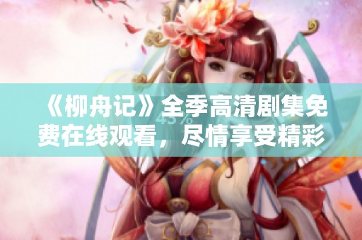 《柳舟记》全季高清剧集免费在线观看，尽情享受精彩剧情