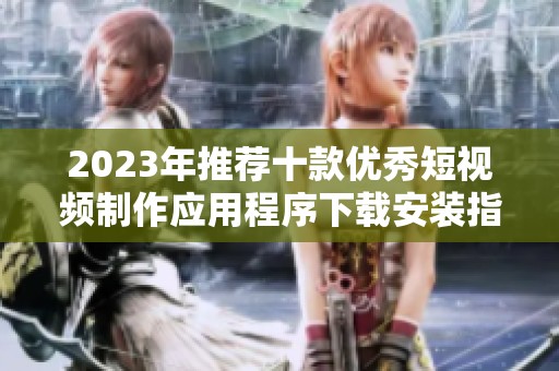 2023年推荐十款优秀短视频制作应用程序下载安装指南