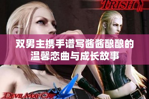双男主携手谱写酱酱酿酿的温馨恋曲与成长故事