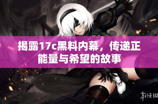 揭露17c黑料内幕，传递正能量与希望的故事