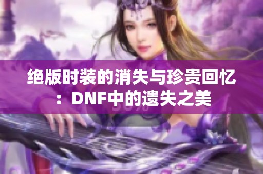 绝版时装的消失与珍贵回忆：DNF中的遗失之美