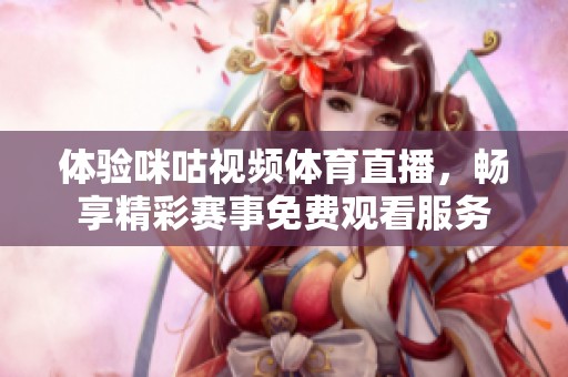 体验咪咕视频体育直播，畅享精彩赛事免费观看服务