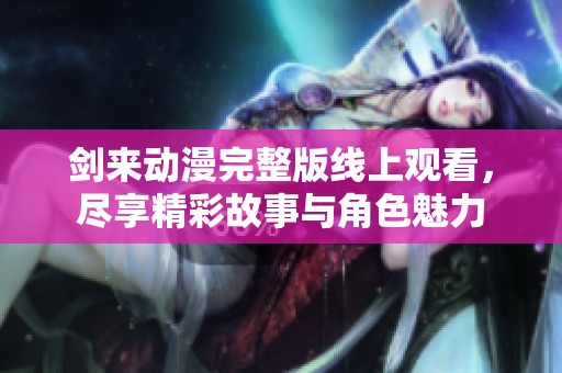 剑来动漫完整版线上观看，尽享精彩故事与角色魅力