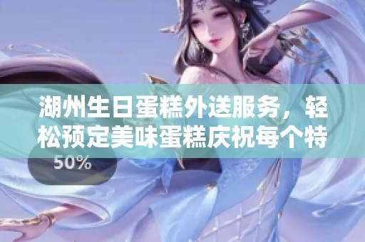 湖州生日蛋糕外送服务，轻松预定美味蛋糕庆祝每个特别时刻