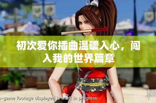 初次爱你插曲温暖入心，闯入我的世界篇章