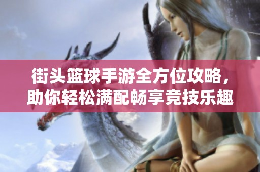 街头篮球手游全方位攻略，助你轻松满配畅享竞技乐趣