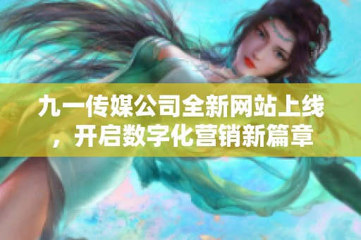 九一传媒公司全新网站上线，开启数字化营销新篇章