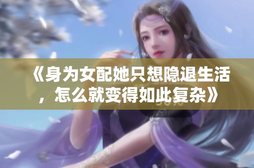 《身为女配她只想隐退生活，怎么就变得如此复杂》