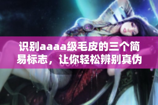 识别aaaa级毛皮的三个简易标志，让你轻松辨别真伪