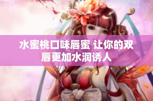 水蜜桃口味唇蜜 让你的双唇更加水润诱人